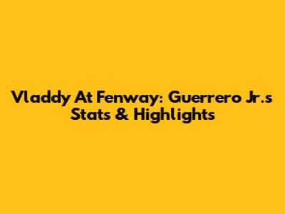 Vladdy At Fenway: Guerrero Jr.'s Stats & Highlights