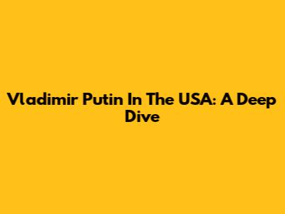 Vladimir Putin In The USA: A Deep Dive