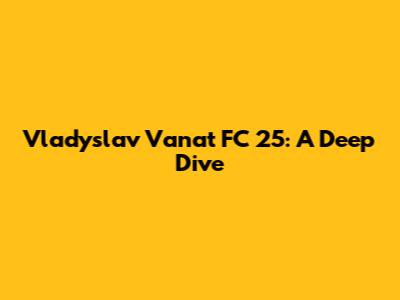 Vladyslav Vanat FC 25: A Deep Dive