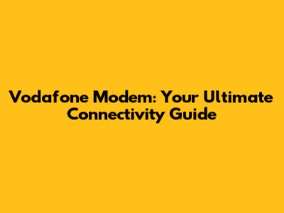 Vodafone Modem: Your Ultimate Connectivity Guide