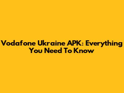 Vodafone Ukraine APK: Everything You Need To Know