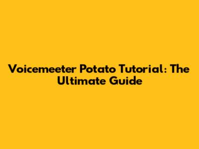 Voicemeeter Potato Tutorial: The Ultimate Guide