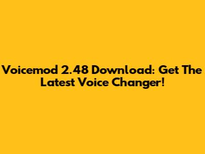 Voicemod 2.48 Download: Get The Latest Voice Changer!