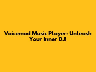 Voicemod Music Player: Unleash Your Inner DJ!