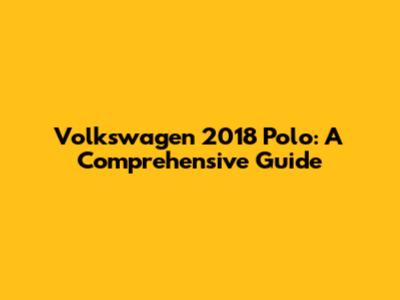 Volkswagen 2018 Polo: A Comprehensive Guide
