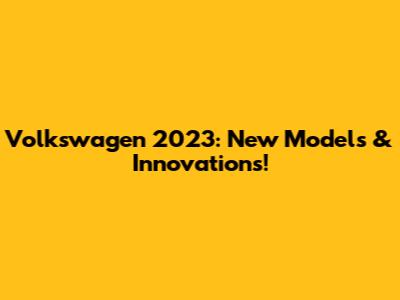 Volkswagen 2023: New Models & Innovations!