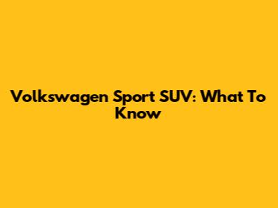 Volkswagen Sport SUV: What To Know