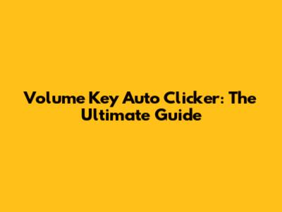 Volume Key Auto Clicker: The Ultimate Guide