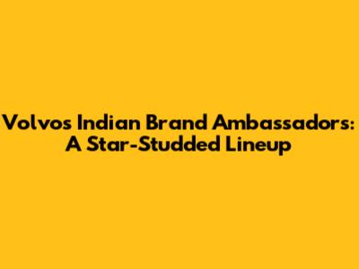 Volvo's Indian Brand Ambassadors: A Star-Studded Lineup