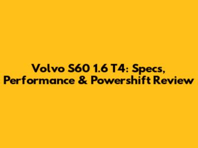 Volvo S60 1.6 T4: Specs, Performance & Powershift Review