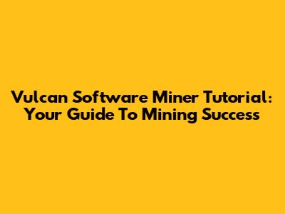 Vulcan Software Miner Tutorial: Your Guide To Mining Success