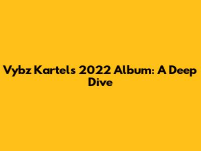 Vybz Kartel's 2022 Album: A Deep Dive