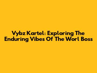 Vybz Kartel: Exploring The Enduring Vibes Of The 'Worl' Boss'