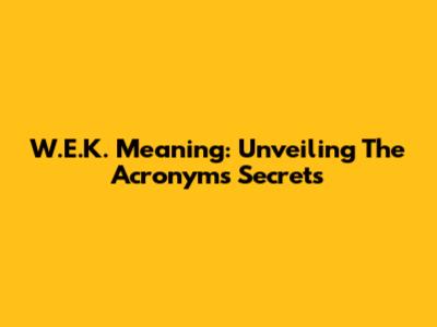 W.E.K. Meaning: Unveiling The Acronym's Secrets