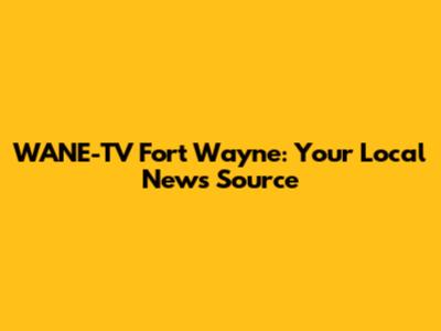 WANE-TV Fort Wayne: Your Local News Source