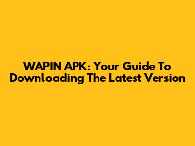 WAPIN APK: Your Guide To Downloading The Latest Version