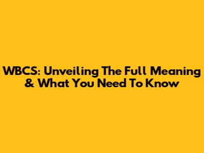 WBCS: Unveiling The Full Meaning & What You Need To Know