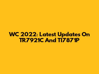 WC 2022: Latest Updates On TR7921C And TI7871P