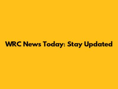 WRC News Today: Stay Updated