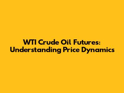 WTI Crude Oil Futures: Understanding Price Dynamics