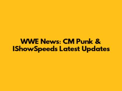 WWE News: CM Punk & IShowSpeed's Latest Updates