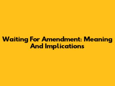 Waiting For Amendment: Meaning And Implications