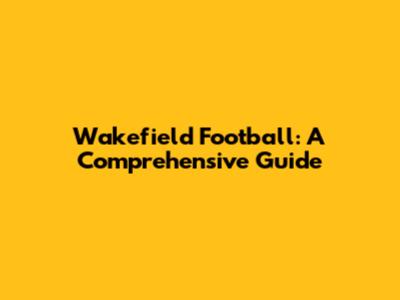 Wakefield Football: A Comprehensive Guide