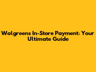 Walgreens In-Store Payment: Your Ultimate Guide