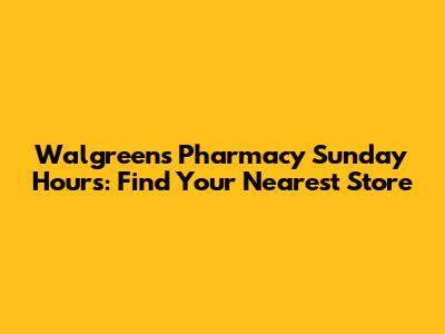 Walgreens Pharmacy Sunday Hours: Find Your Nearest Store