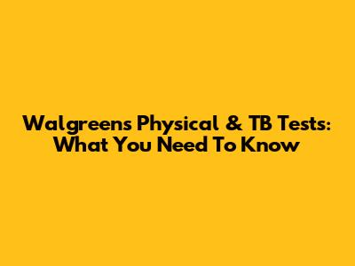 Walgreens Physical & TB Tests: What You Need To Know