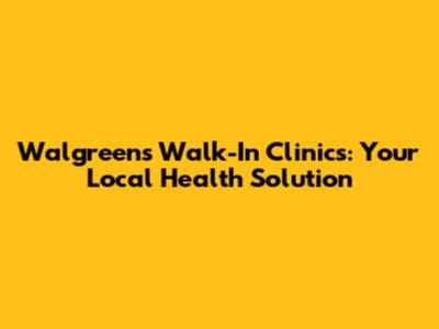 Walgreens Walk-In Clinics: Your Local Health Solution