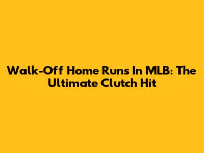 Walk-Off Home Runs In MLB: The Ultimate Clutch Hit