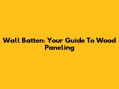 Wall Batten: Your Guide To Wood Paneling