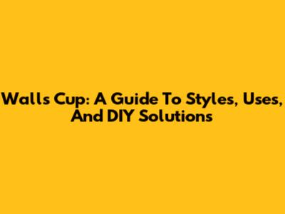 Walls Cup: A Guide To Styles, Uses, And DIY Solutions