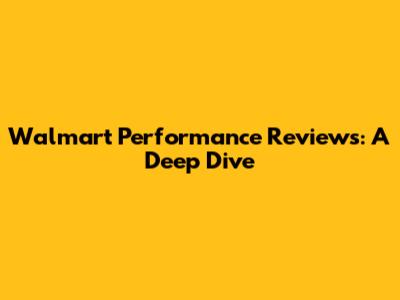 Walmart Performance Reviews: A Deep Dive