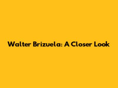 Walter Brizuela: A Closer Look