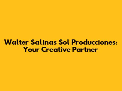 Walter Salinas Sol Producciones: Your Creative Partner