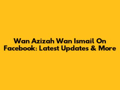 Wan Azizah Wan Ismail On Facebook: Latest Updates & More