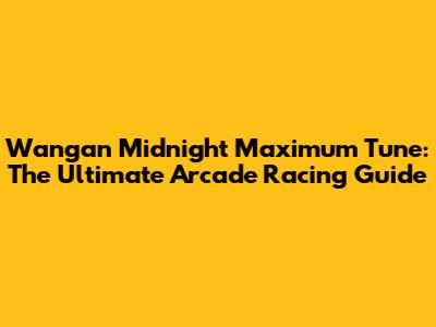 Wangan Midnight Maximum Tune: The Ultimate Arcade Racing Guide