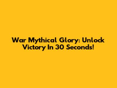 War Mythical Glory: Unlock Victory In 30 Seconds!