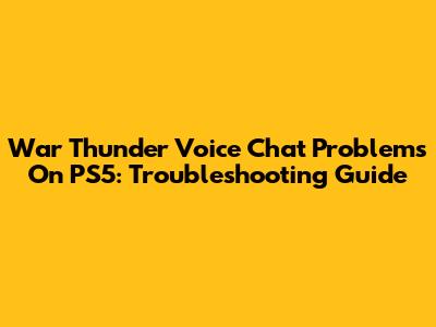 War Thunder Voice Chat Problems On PS5: Troubleshooting Guide