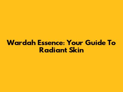 Wardah Essence: Your Guide To Radiant Skin