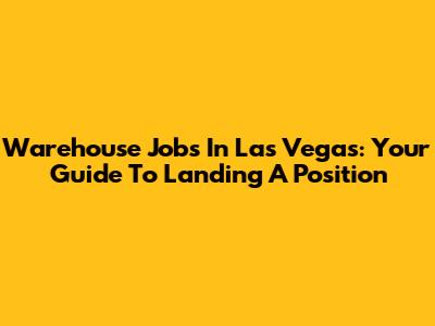 Warehouse Jobs In Las Vegas: Your Guide To Landing A Position