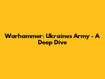 Warhammer: Ukraine's Army - A Deep Dive