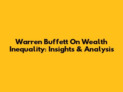 Warren Buffett On Wealth Inequality: Insights & Analysis
