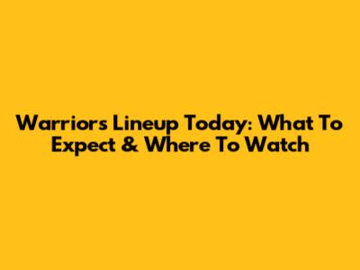 Warriors Lineup Today: What To Expect & Where To Watch