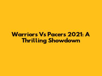 Warriors Vs Pacers 2021: A Thrilling Showdown