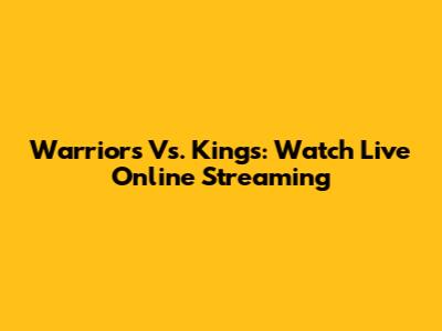 Warriors Vs. Kings: Watch Live Online Streaming