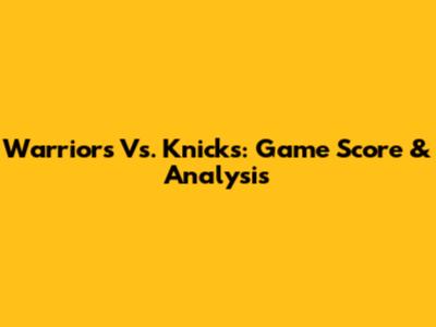 Warriors Vs. Knicks: Game Score & Analysis