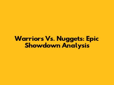 Warriors Vs. Nuggets: Epic Showdown Analysis
